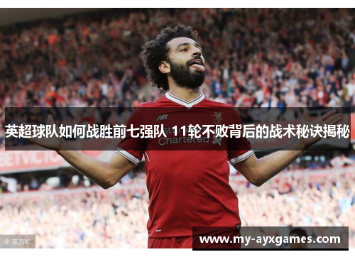英超球队如何战胜前七强队 11轮不败背后的战术秘诀揭秘