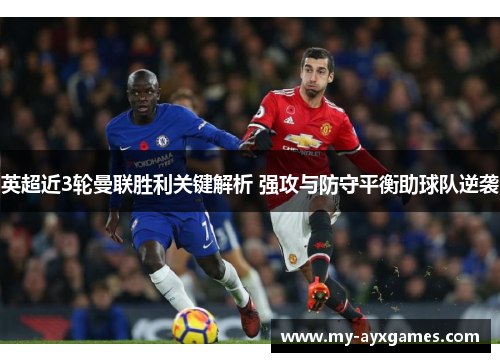 英超近3轮曼联胜利关键解析 强攻与防守平衡助球队逆袭 英超近3轮曼联胜利关键解析 强攻与防守平衡助球队逆袭