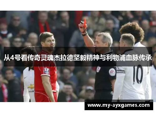 从4号看传奇灵魂杰拉德坚毅精神与利物浦血脉传承