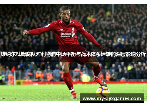 维纳尔杜姆离队对利物浦中场平衡与战术体系运转的深层影响分析