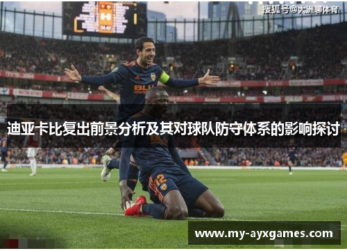 迪亚卡比复出前景分析及其对球队防守体系的影响探讨 迪亚卡比复出前景分析及其对球队防守体系的影响探讨