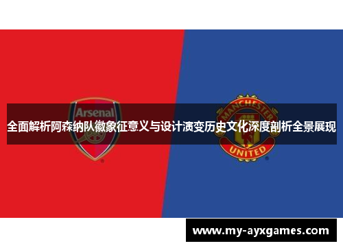 全面解析阿森纳队徽象征意义与设计演变历史文化深度剖析全景展现