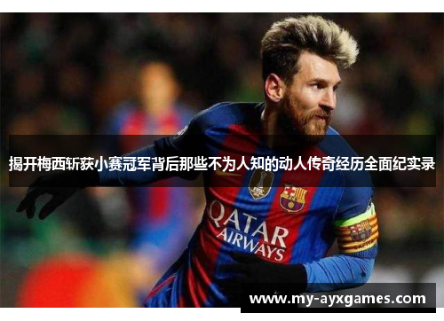 揭开梅西斩获小赛冠军背后那些不为人知的动人传奇经历全面纪实录 揭开梅西斩获小赛冠军背后那些不为人知的动人传奇经历全面纪实录