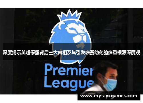 深度揭示英超停摆背后三大真相及其引发联赛动荡的多重根源深度观