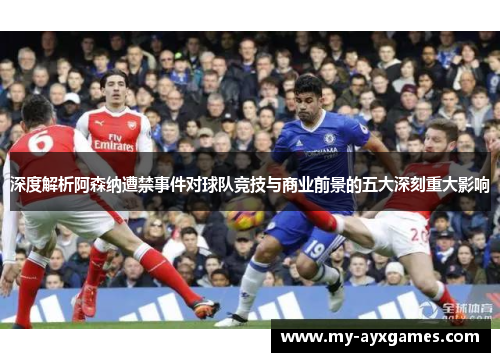 深度解析阿森纳遭禁事件对球队竞技与商业前景的五大深刻重大影响