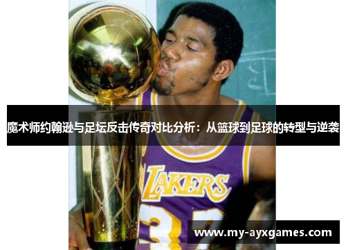 魔术师约翰逊与足坛反击传奇对比分析：从篮球到足球的转型与逆袭