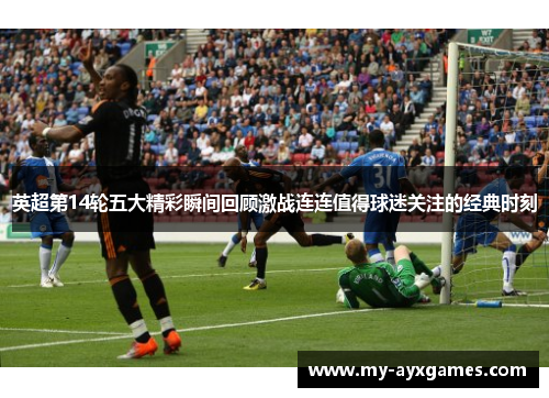 英超第14轮五大精彩瞬间回顾激战连连值得球迷关注的经典时刻