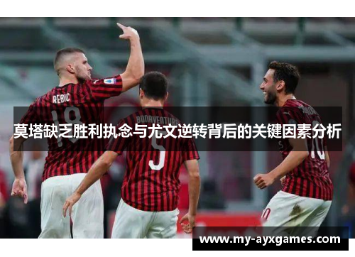 莫塔缺乏胜利执念与尤文逆转背后的关键因素分析