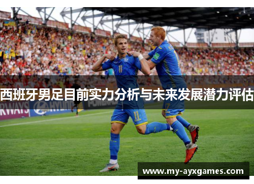 西班牙男足目前实力分析与未来发展潜力评估
