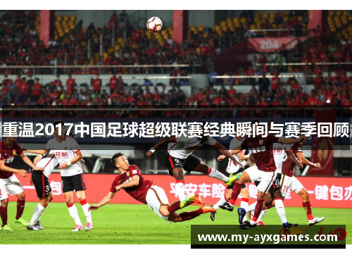 重温2017中国足球超级联赛经典瞬间与赛季回顾