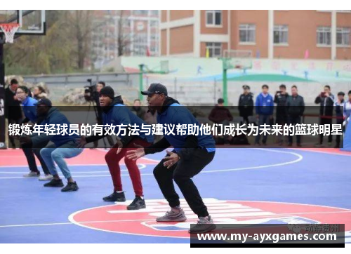 锻炼年轻球员的有效方法与建议帮助他们成长为未来的篮球明星