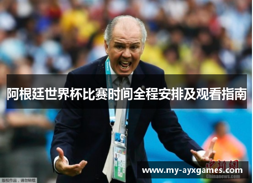 阿根廷世界杯比赛时间全程安排及观看指南