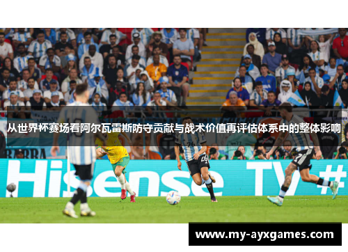 从世界杯赛场看阿尔瓦雷斯防守贡献与战术价值再评估体系中的整体影响
