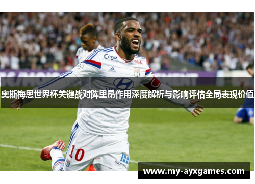 奥斯梅恩世界杯关键战对阵里昂作用深度解析与影响评估全局表现价值