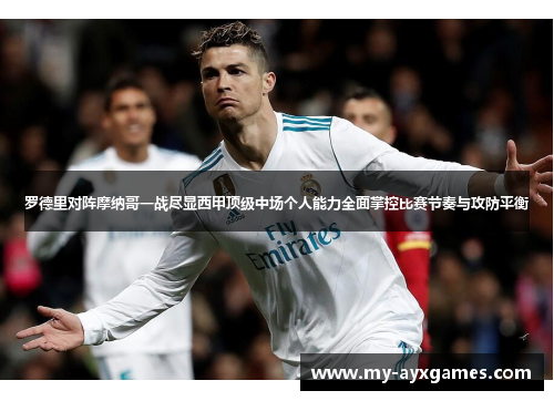 罗德里对阵摩纳哥一战尽显西甲顶级中场个人能力全面掌控比赛节奏与攻防平衡