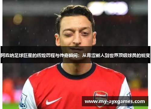 阿森纳足球巨星的辉煌历程与传奇瞬间:从青涩新人到世界顶级球员的蜕变 阿森纳足球巨星的辉煌历程与传奇瞬间:从青涩新人到世界顶级球员的蜕变