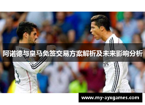 阿诺德与皇马免签交易方案解析及未来影响分析