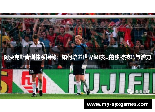 阿贾克斯青训体系揭秘：如何培养世界级球员的独特技巧与潜力