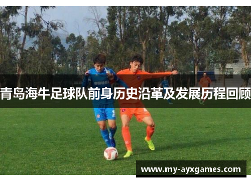 青岛海牛足球队前身历史沿革及发展历程回顾 青岛海牛足球队前身历史沿革及发展历程回顾