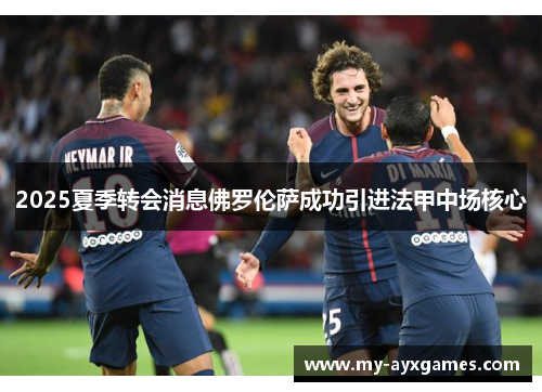 2025夏季转会消息佛罗伦萨成功引进法甲中场核心 2025夏季转会消息佛罗伦萨成功引进法甲中场核心