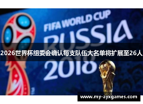 2026世界杯组委会确认每支队伍大名单将扩展至26人 2026世界杯组委会确认每支队伍大名单将扩展至26人