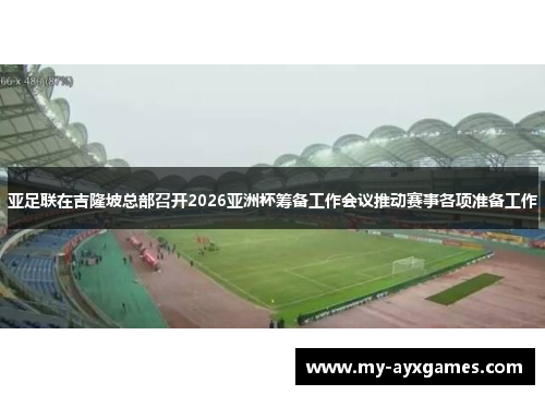 亚足联在吉隆坡总部召开2026亚洲杯筹备工作会议推动赛事各项准备工作 亚足联在吉隆坡总部召开2026亚洲杯筹备工作会议推动赛事各项准备工作