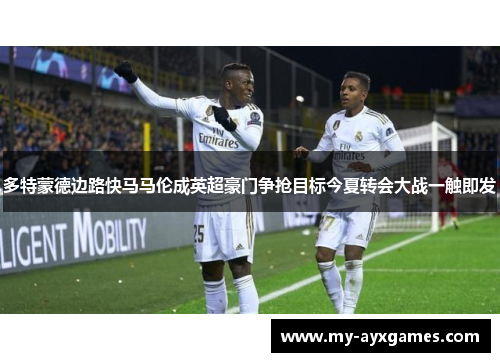多特蒙德边路快马马伦成英超豪门争抢目标今夏转会大战一触即发