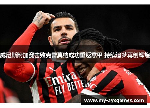 威尼斯附加赛击败克雷莫纳成功重返意甲 持续追梦再创辉煌 威尼斯附加赛击败克雷莫纳成功重返意甲 持续追梦再创辉煌