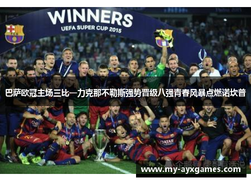 巴萨欧冠主场三比一力克那不勒斯强势晋级八强青春风暴点燃诺坎普