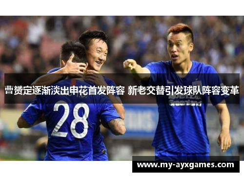 曹赟定逐渐淡出申花首发阵容 新老交替引发球队阵容变革 曹赟定逐渐淡出申花首发阵容 新老交替引发球队阵容变革