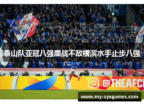 泰山队亚冠八强鏖战不敌横滨水手止步八强