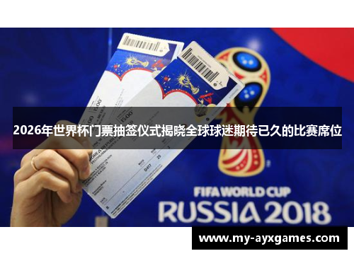 2026年世界杯门票抽签仪式揭晓全球球迷期待已久的比赛席位