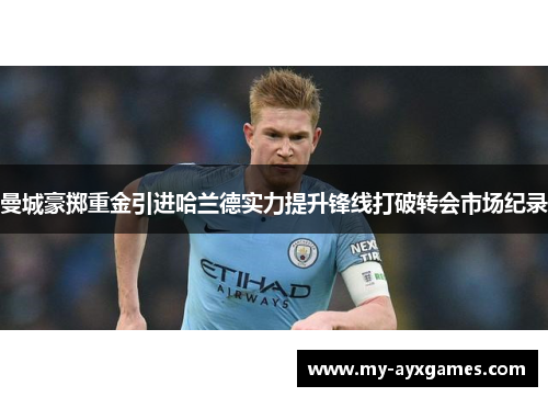 曼城豪掷重金引进哈兰德实力提升锋线打破转会市场纪录 曼城豪掷重金引进哈兰德实力提升锋线打破转会市场纪录