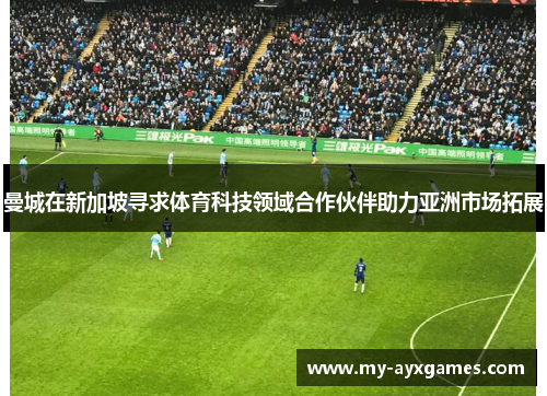 曼城在新加坡寻求体育科技领域合作伙伴助力亚洲市场拓展 曼城在新加坡寻求体育科技领域合作伙伴助力亚洲市场拓展