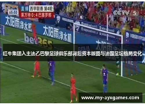 红牛集团入主法乙巴黎足球俱乐部背后资本版图与法国足坛格局变化 红牛集团入主法乙巴黎足球俱乐部背后资本版图与法国足坛格局变化