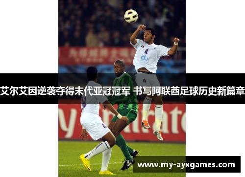 艾尔艾因逆袭夺得末代亚冠冠军 书写阿联酋足球历史新篇章 艾尔艾因逆袭夺得末代亚冠冠军 书写阿联酋足球历史新篇章