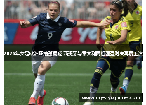 2026年女足欧洲杯抽签揭晓 西班牙与意大利同组强强对决再度上演